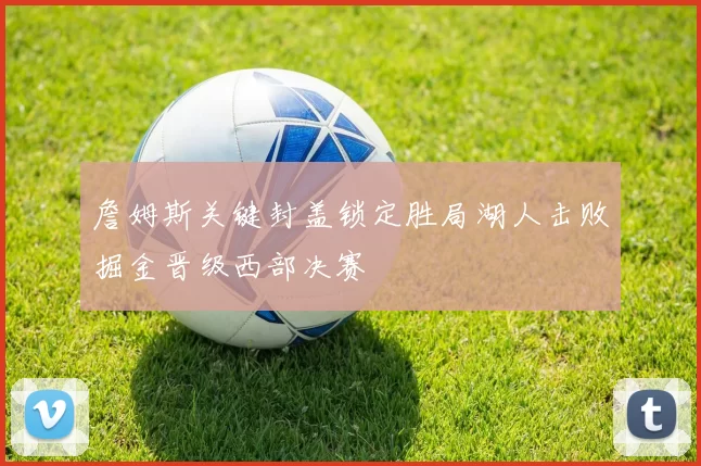 詹姆斯关键封盖锁定胜局湖人击败掘金晋级西部决赛