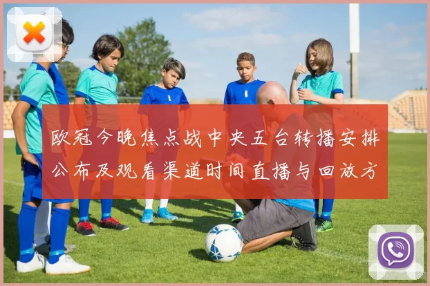 欧冠今晚焦点战中央五台转播安排公布及观看渠道时间直播与回放方式