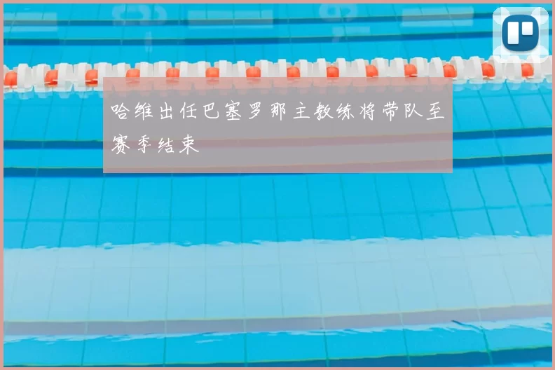 哈维出任巴塞罗那主教练将带队至赛季结束