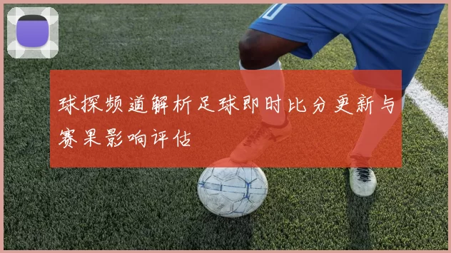 球探频道解析足球即时比分更新与赛果影响评估