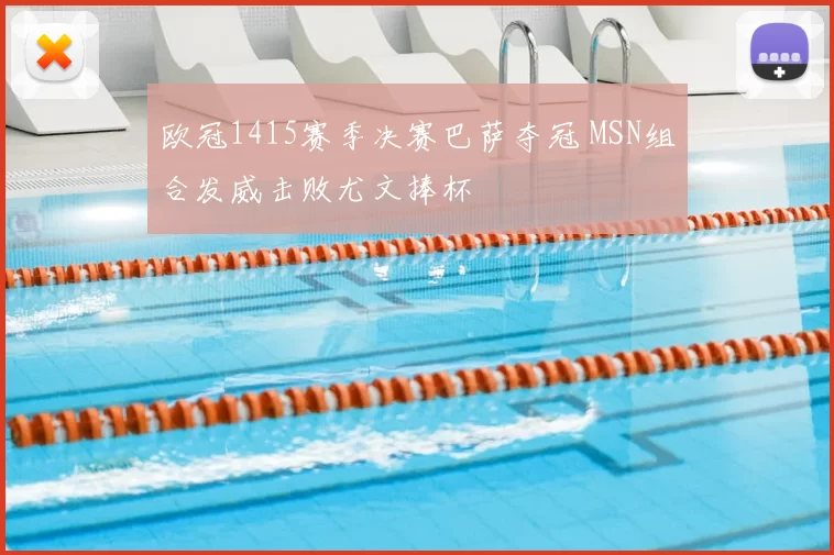 欧冠1415赛季决赛巴萨夺冠 MSN组合发威击败尤文捧杯