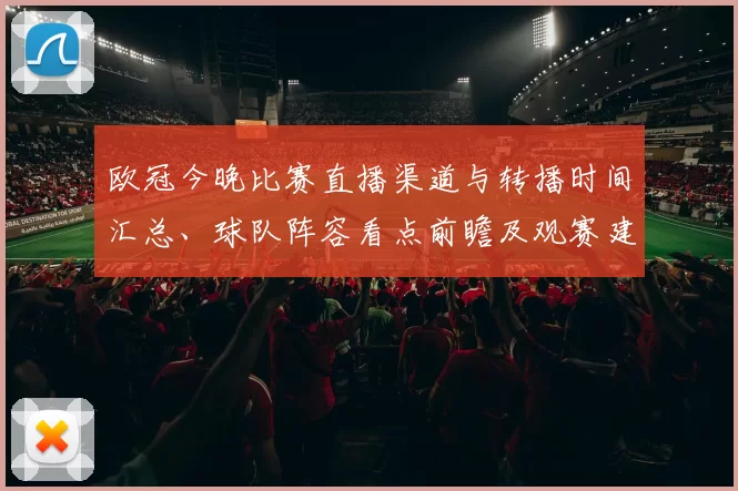 欧冠今晚比赛直播渠道与转播时间汇总、球队阵容看点前瞻及观赛建议