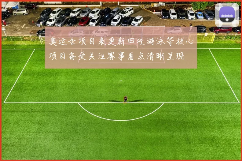 奥运会项目表更新田径游泳等核心项目备受关注赛事看点清晰呈现