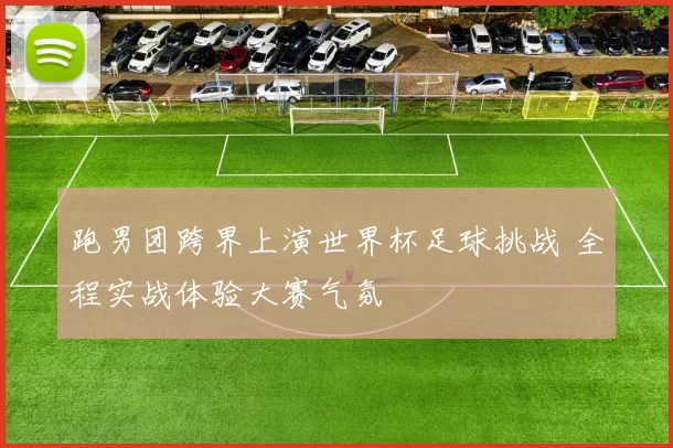跑男团跨界上演世界杯足球挑战 全程实战体验大赛气氛