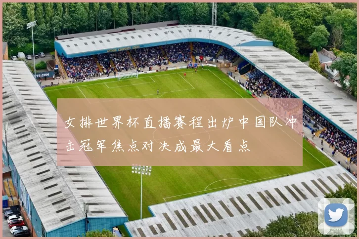 女排世界杯直播赛程出炉中国队冲击冠军焦点对决成最大看点