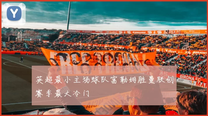 英超最小主场球队富勒姆胜曼联创赛季最大冷门