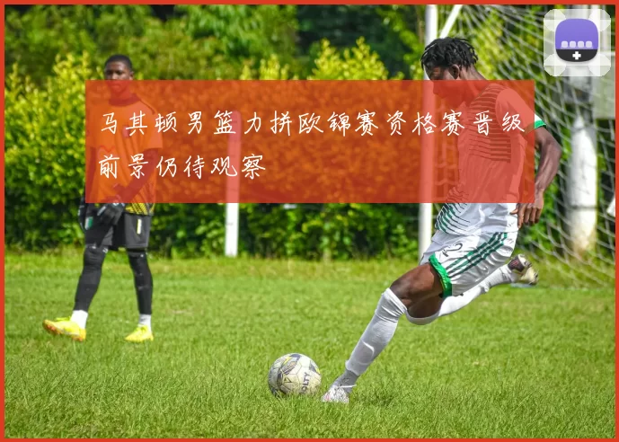 马其顿男篮力拼欧锦赛资格赛晋级前景仍待观察