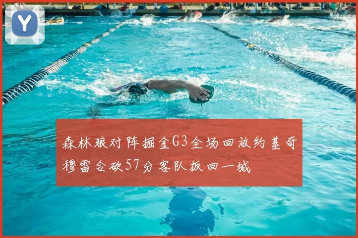 森林狼对阵掘金G3全场回放约基奇穆雷合砍57分客队扳回一城