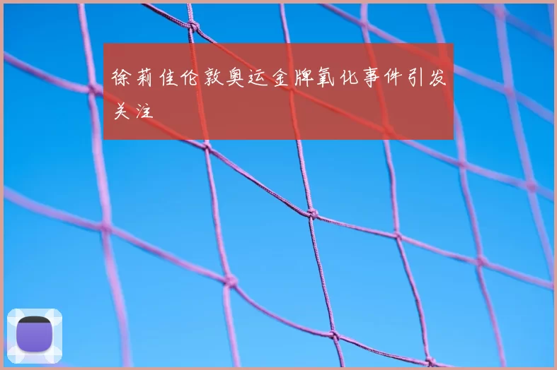 徐莉佳伦敦奥运金牌氧化事件引发关注