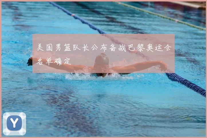 美国男篮队长公布备战巴黎奥运会名单确定