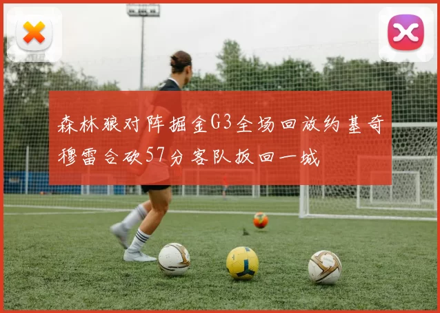 森林狼对阵掘金G3全场回放约基奇穆雷合砍57分客队扳回一城