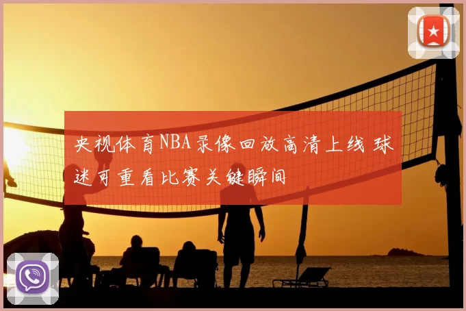 央视体育NBA录像回放高清上线 球迷可重看比赛关键瞬间