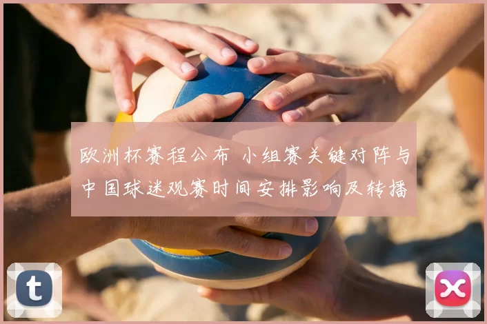 欧洲杯赛程公布 小组赛关键对阵与中国球迷观赛时间安排影响及转播安排