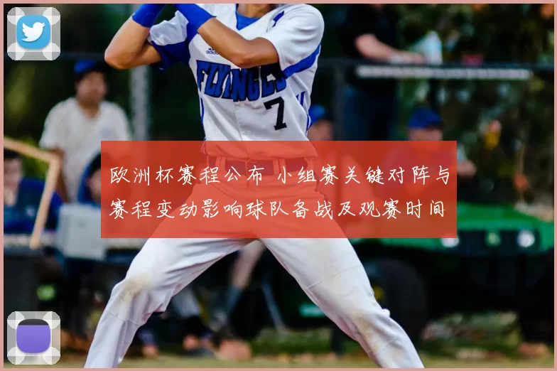 欧洲杯赛程公布 小组赛关键对阵与赛程变动影响球队备战及观赛时间提醒