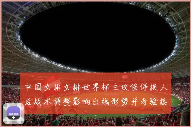 中国女排女排世界杯主攻伤停换人后战术调整影响出线形势并考验接应配合