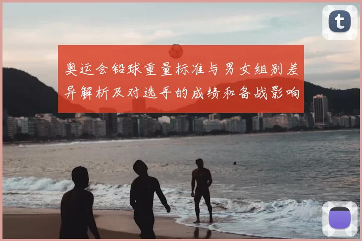 奥运会铅球重量标准与男女组别差异解析及对选手的成绩和备战影响