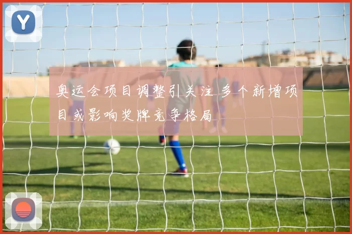 奥运会项目调整引关注 多个新增项目或影响奖牌竞争格局