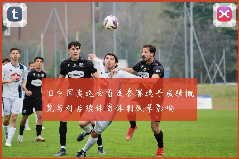 旧中国奥运会首度参赛选手成绩概览与对后续体育体制改革影响