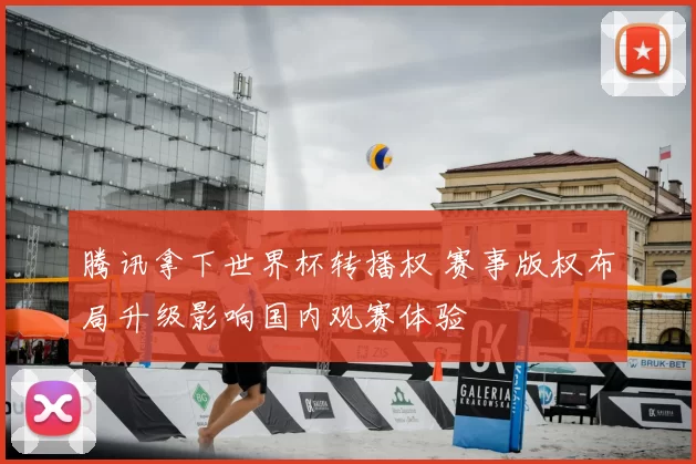 腾讯拿下世界杯转播权 赛事版权布局升级影响国内观赛体验