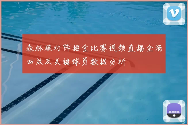 森林狼对阵掘金比赛视频直播全场回放及关键球员数据分析