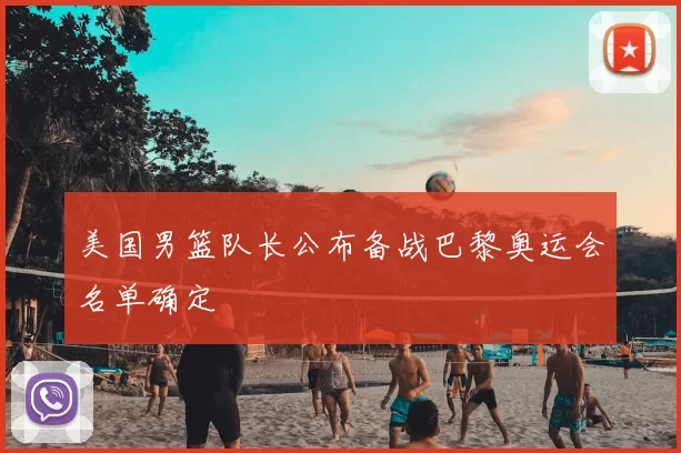 美国男篮队长公布备战巴黎奥运会名单确定