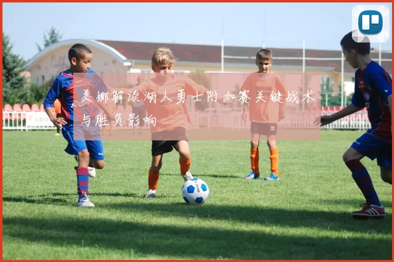 美娜解读湖人勇士附加赛关键战术与胜负影响