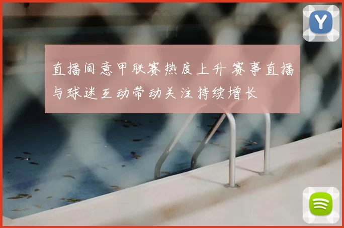 直播间意甲联赛热度上升 赛事直播与球迷互动带动关注持续增长