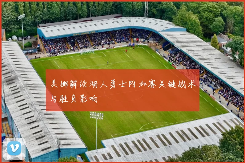 美娜解读湖人勇士附加赛关键战术与胜负影响